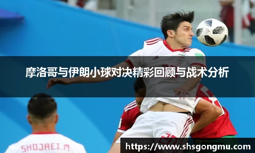 摩洛哥与伊朗小球对决精彩回顾与战术分析