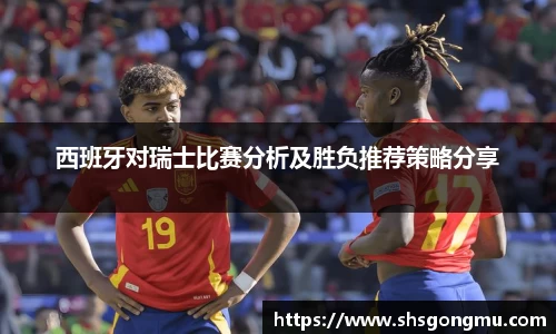 西班牙对瑞士比赛分析及胜负推荐策略分享
