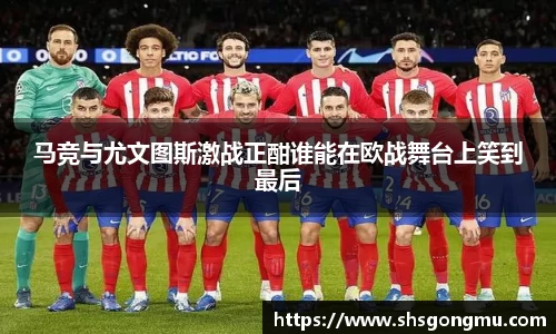 马竞与尤文图斯激战正酣谁能在欧战舞台上笑到最后