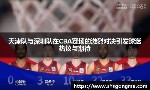 天津队与深圳队在CBA赛场的激烈对决引发球迷热议与期待