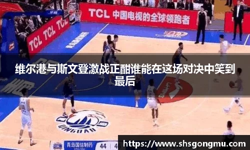 维尔港与斯文登激战正酣谁能在这场对决中笑到最后