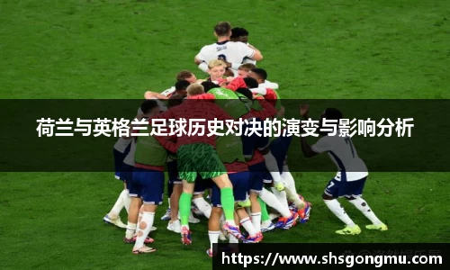 荷兰与英格兰足球历史对决的演变与影响分析