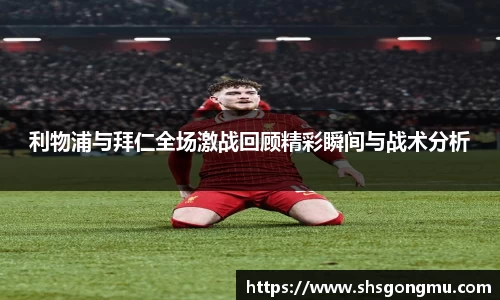 利物浦与拜仁全场激战回顾精彩瞬间与战术分析