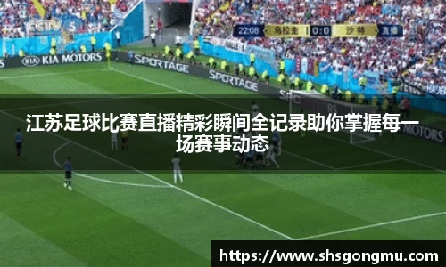 江苏足球比赛直播精彩瞬间全记录助你掌握每一场赛事动态