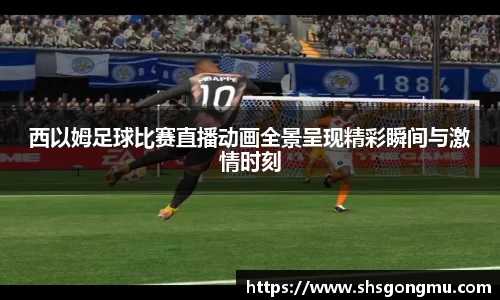 西以姆足球比赛直播动画全景呈现精彩瞬间与激情时刻