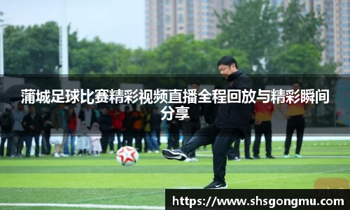 蒲城足球比赛精彩视频直播全程回放与精彩瞬间分享