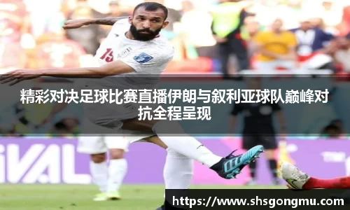 精彩对决足球比赛直播伊朗与叙利亚球队巅峰对抗全程呈现