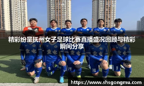 精彩纷呈抚州女子足球比赛直播盛况回顾与精彩瞬间分享
