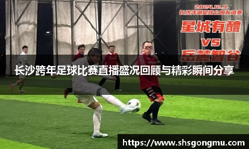 长沙跨年足球比赛直播盛况回顾与精彩瞬间分享
