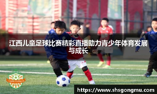 江西儿童足球比赛精彩直播助力青少年体育发展与成长