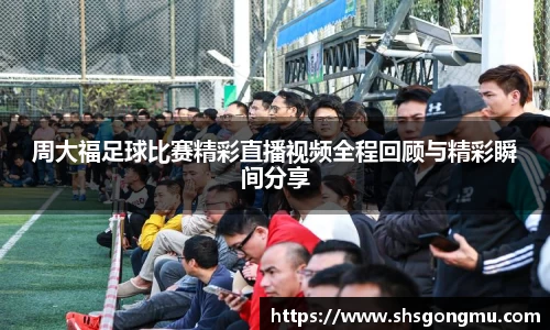 周大福足球比赛精彩直播视频全程回顾与精彩瞬间分享