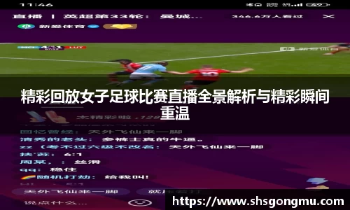 精彩回放女子足球比赛直播全景解析与精彩瞬间重温