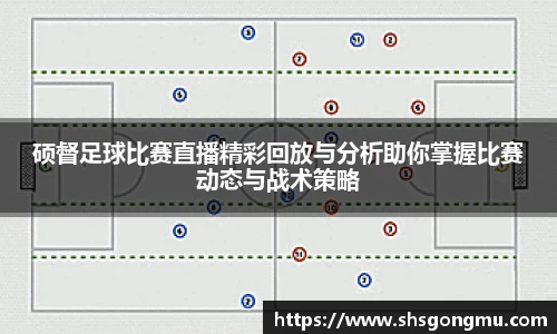 硕督足球比赛直播精彩回放与分析助你掌握比赛动态与战术策略