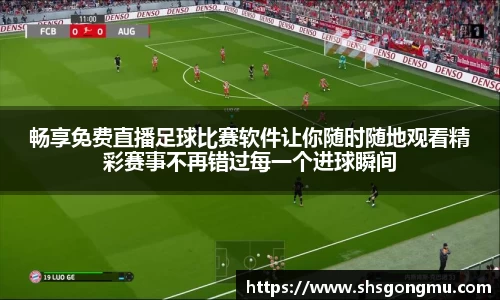 畅享免费直播足球比赛软件让你随时随地观看精彩赛事不再错过每一个进球瞬间