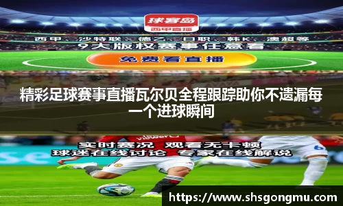 精彩足球赛事直播瓦尔贝全程跟踪助你不遗漏每一个进球瞬间