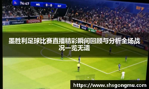 墨胜利足球比赛直播精彩瞬间回顾与分析全场战况一览无遗