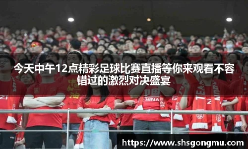 今天中午12点精彩足球比赛直播等你来观看不容错过的激烈对决盛宴