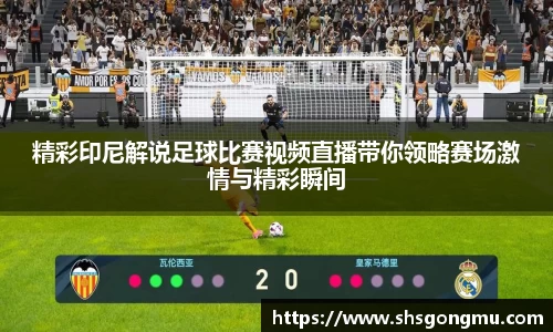 精彩印尼解说足球比赛视频直播带你领略赛场激情与精彩瞬间