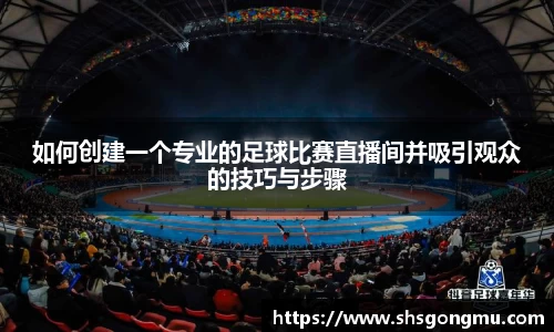 如何创建一个专业的足球比赛直播间并吸引观众的技巧与步骤