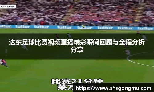 达东足球比赛视频直播精彩瞬间回顾与全程分析分享