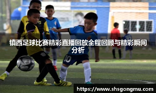 镇西足球比赛精彩直播回放全程回顾与精彩瞬间分析