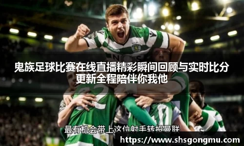鬼族足球比赛在线直播精彩瞬间回顾与实时比分更新全程陪伴你我他