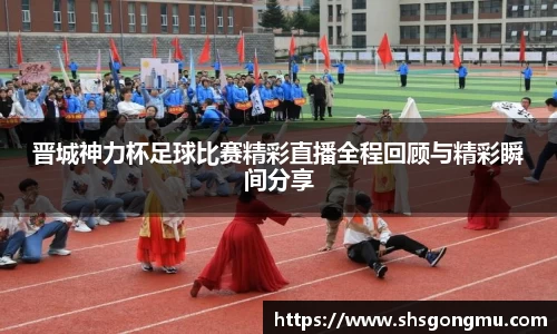 晋城神力杯足球比赛精彩直播全程回顾与精彩瞬间分享