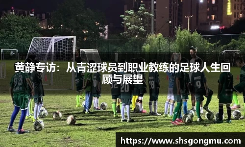 黄静专访：从青涩球员到职业教练的足球人生回顾与展望