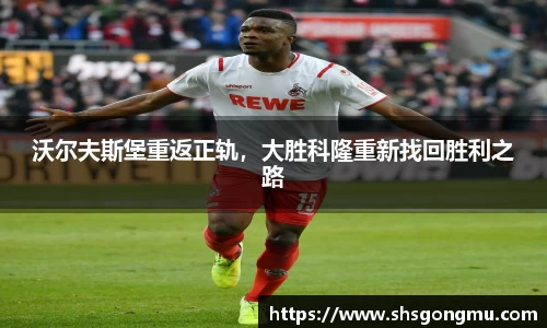 沃尔夫斯堡重返正轨，大胜科隆重新找回胜利之路