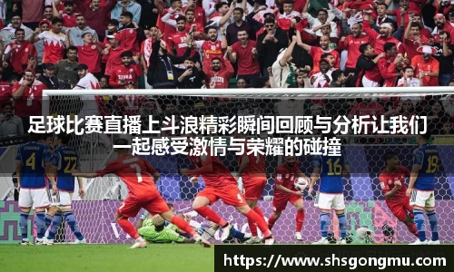 足球比赛直播上斗浪精彩瞬间回顾与分析让我们一起感受激情与荣耀的碰撞