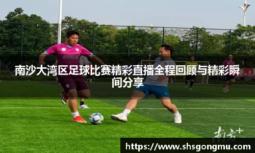 南沙大湾区足球比赛精彩直播全程回顾与精彩瞬间分享