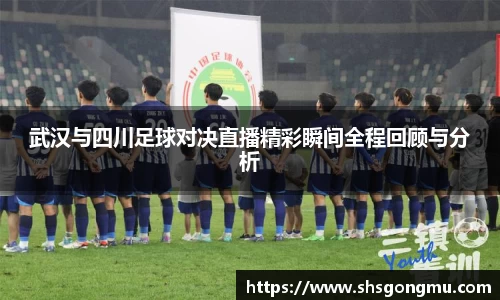 武汉与四川足球对决直播精彩瞬间全程回顾与分析