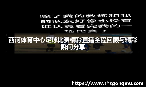 西河体育中心足球比赛精彩直播全程回顾与精彩瞬间分享