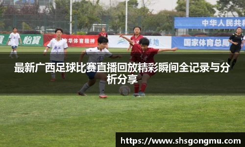 最新广西足球比赛直播回放精彩瞬间全记录与分析分享