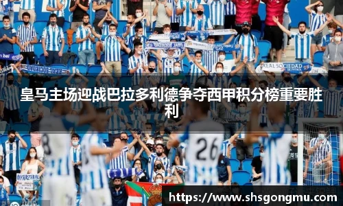 皇马主场迎战巴拉多利德争夺西甲积分榜重要胜利