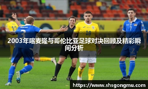 2003年喀麦隆与哥伦比亚足球对决回顾及精彩瞬间分析