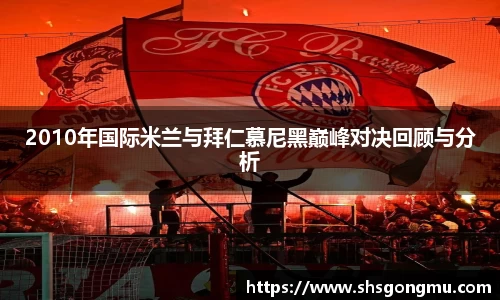 2010年国际米兰与拜仁慕尼黑巅峰对决回顾与分析
