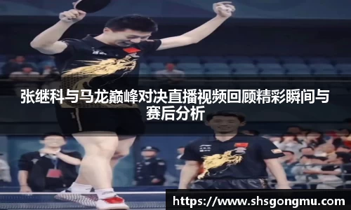 张继科与马龙巅峰对决直播视频回顾精彩瞬间与赛后分析