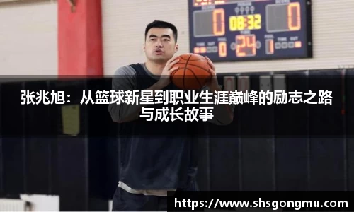 张兆旭：从篮球新星到职业生涯巅峰的励志之路与成长故事