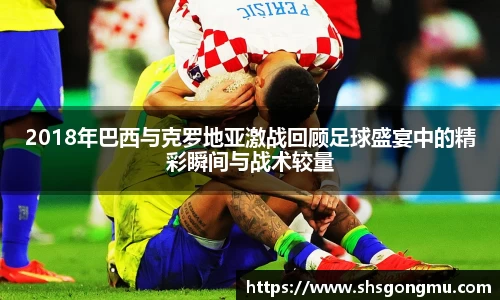 2018年巴西与克罗地亚激战回顾足球盛宴中的精彩瞬间与战术较量