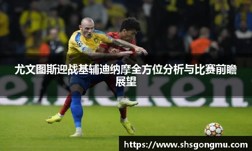尤文图斯迎战基辅迪纳摩全方位分析与比赛前瞻展望