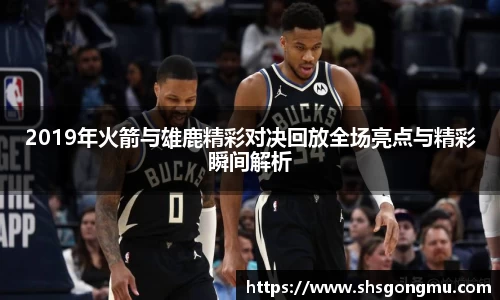 2019年火箭与雄鹿精彩对决回放全场亮点与精彩瞬间解析