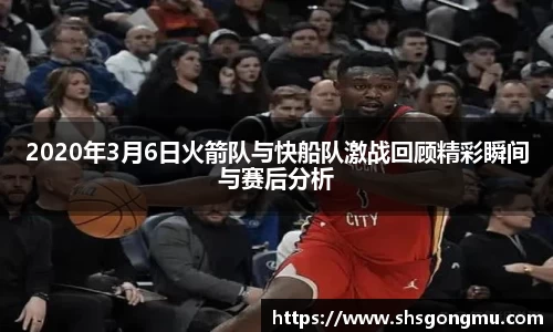 2020年3月6日火箭队与快船队激战回顾精彩瞬间与赛后分析