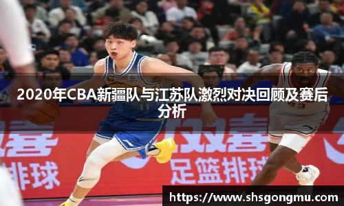 2020年CBA新疆队与江苏队激烈对决回顾及赛后分析