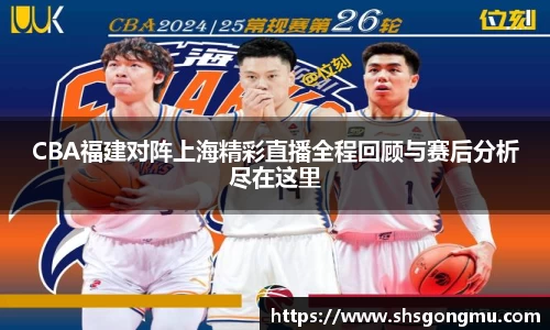 CBA福建对阵上海精彩直播全程回顾与赛后分析尽在这里