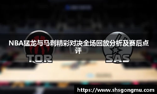 NBA猛龙与马刺精彩对决全场回放分析及赛后点评