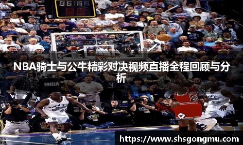 NBA骑士与公牛精彩对决视频直播全程回顾与分析