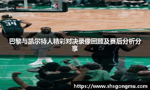 巴黎与凯尔特人精彩对决录像回顾及赛后分析分享