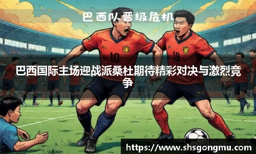 巴西国际主场迎战派桑杜期待精彩对决与激烈竞争