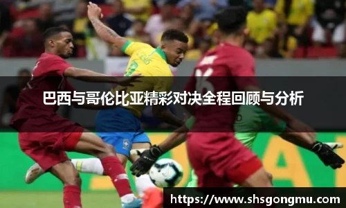 巴西与哥伦比亚精彩对决全程回顾与分析